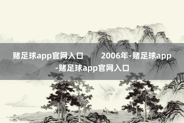 赌足球app官网入口        2006年-赌足球app-赌足球app官网入口