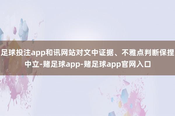 足球投注app和讯网站对文中证据、不雅点判断保捏中立-赌足球app-赌足球app官网入口
