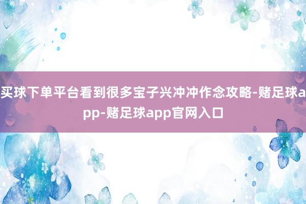 买球下单平台看到很多宝子兴冲冲作念攻略-赌足球app-赌足球app官网入口