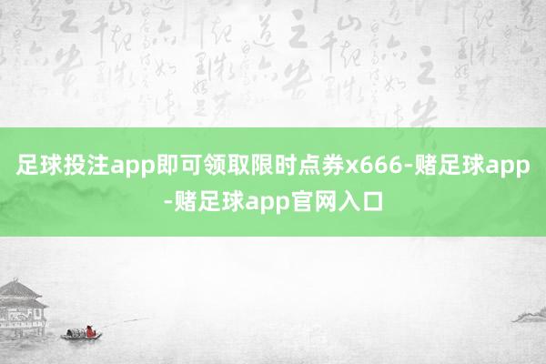 足球投注app即可领取限时点券x666-赌足球app-赌足球app官网入口