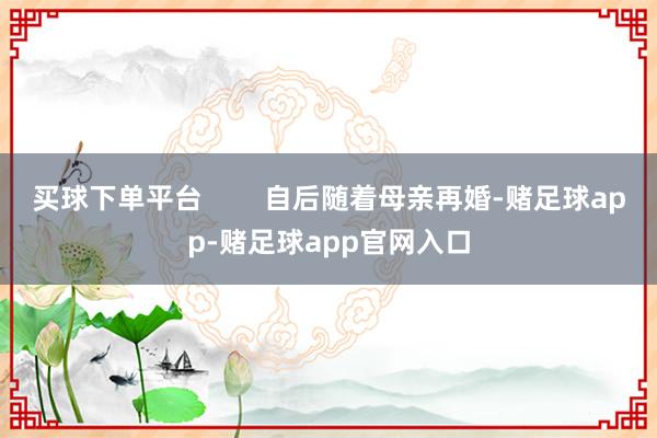 买球下单平台        自后随着母亲再婚-赌足球app-赌足球app官网入口