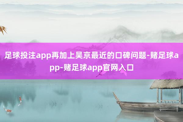 足球投注app再加上吴京最近的口碑问题-赌足球app-赌足球app官网入口