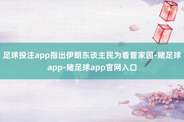 足球投注app指出伊朗东谈主民为看管家园-赌足球app-赌足球app官网入口
