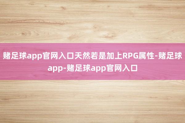 赌足球app官网入口天然若是加上RPG属性-赌足球app-赌足球app官网入口