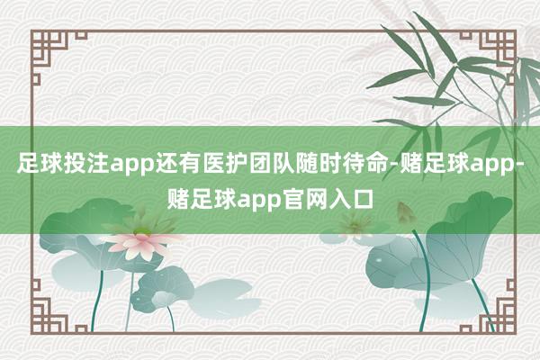 足球投注app还有医护团队随时待命-赌足球app-赌足球app官网入口