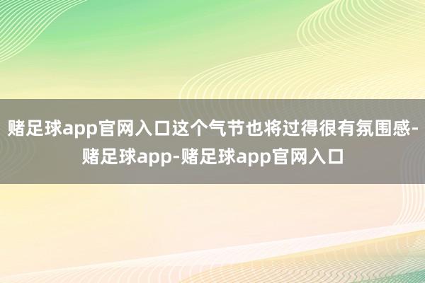 赌足球app官网入口这个气节也将过得很有氛围感-赌足球app-赌足球app官网入口
