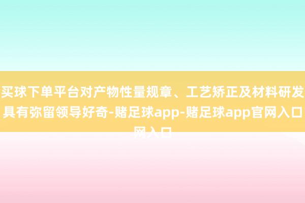 买球下单平台对产物性量规章、工艺矫正及材料研发具有弥留领导好奇-赌足球app-赌足球app官网入口