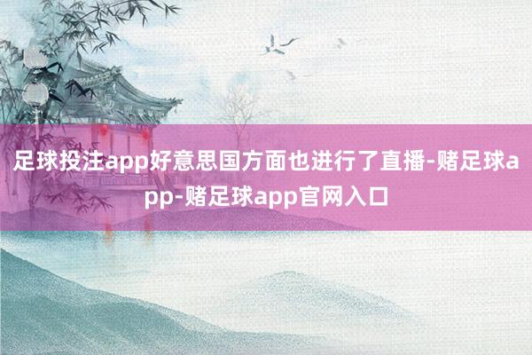 足球投注app好意思国方面也进行了直播-赌足球app-赌足球app官网入口