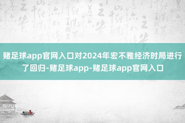 赌足球app官网入口对2024年宏不雅经济时局进行了回归-赌足球app-赌足球app官网入口