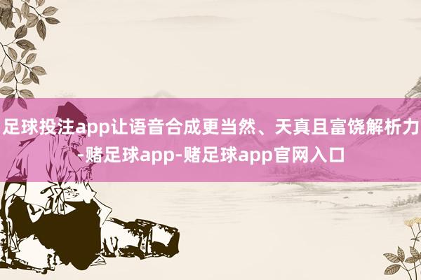 足球投注app让语音合成更当然、天真且富饶解析力-赌足球app-赌足球app官网入口