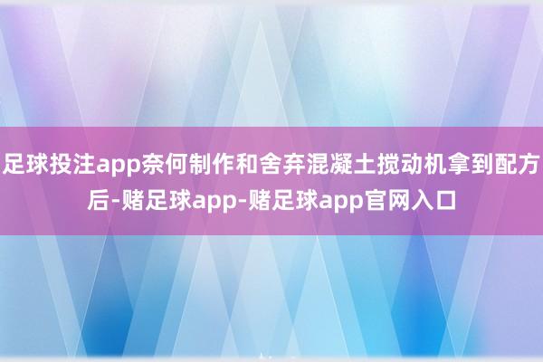 足球投注app奈何制作和舍弃混凝土搅动机拿到配方后-赌足球app-赌足球app官网入口