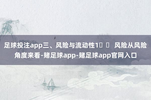 足球投注app三、风险与流动性1️⃣ 风险从风险角度来看-赌足球app-赌足球app官网入口